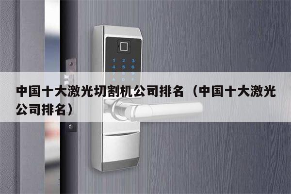 中国十大激光切割机公司排名（中国十大激光公司排名）