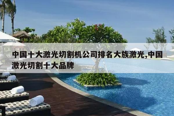 中国十大激光切割机公司排名大族激光中国切割十大品牌