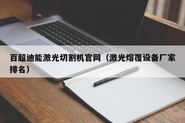 百超迪能激光切割机官网（激光熔覆设备厂家排名）